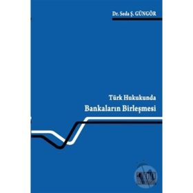 TÜRK HUKUKUNDA BANKALARIN BİRLEŞMESİ - SEDA Ş. GÜNGÖR
