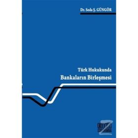 TÜRK HUKUKUNDA BANKALARIN BİRLEŞMESİ - SEDA Ş. GÜNGÖR