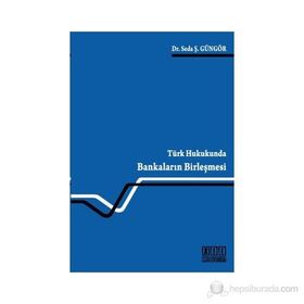 TÜRK HUKUKUNDA BANKALARIN BİRLEŞMESİ - SEDA Ş. GÜNGÖR