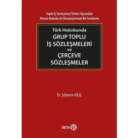 Türk Hukukunda Grup Toplu İş Sözleşmeleri ve Çerçeve Sözleşmeler - Şebnem Kılıç