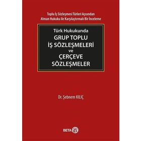 Türk Hukukunda Grup Toplu İş Sözleşmeleri ve Çerçeve Sözleşmeler - Şebnem Kılıç