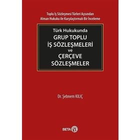 Türk Hukukunda Grup Toplu İş Sözleşmeleri ve Çerçeve Sözleşmeler - Şebnem Kılıç