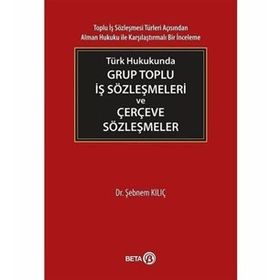 Türk Hukukunda Grup Toplu İş Sözleşmeleri ve Çerçeve Sözleşmeler - Şebnem Kılıç