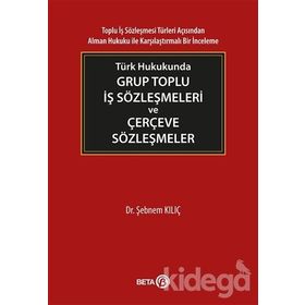 Türk Hukukunda Grup Toplu İş Sözleşmeleri ve Çerçeve Sözleşmeler - Şebnem Kılıç