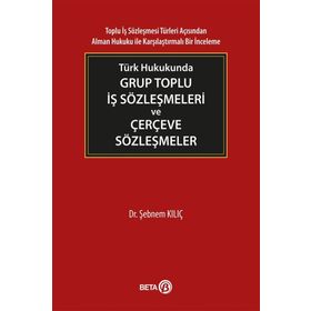 Türk Hukukunda Grup Toplu İş Sözleşmeleri ve Çerçeve Sözleşmeler - Şebnem Kılıç