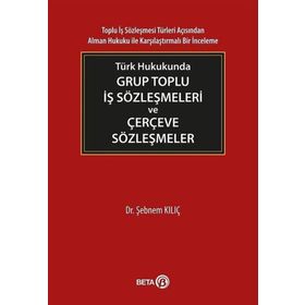 Türk Hukukunda Grup Toplu İş Sözleşmeleri ve Çerçeve Sözleşmeler - Şebnem Kılıç