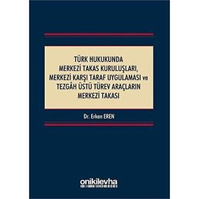 Türk Hukukunda Merkezi Takas Kuruluşları Merkezi Karşı Taraf Uygulaması ve Tezgah Üstü Türev Araçların Merkezi Takası - Erkan Eren