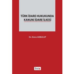 TÜRK İDARE HUKUKUNDA KANUNI İDARE İLKESI - EMRE AKBULUT