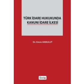 TÜRK İDARE HUKUKUNDA KANUNI İDARE İLKESI - EMRE AKBULUT