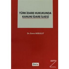 TÜRK İDARE HUKUKUNDA KANUNI İDARE İLKESI - EMRE AKBULUT