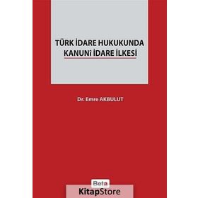 TÜRK İDARE HUKUKUNDA KANUNI İDARE İLKESI - EMRE AKBULUT