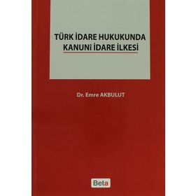 TÜRK İDARE HUKUKUNDA KANUNI İDARE İLKESI - EMRE AKBULUT