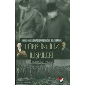TÜRK-İNGİLİZ İLİŞKİLERİ İKİNCİ DÜNYA SAVAŞI ÖNCESİ İNGİLİZ BELGELERINDE - ERDOĞAN KARAKUŞ