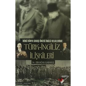 TÜRK-İNGİLİZ İLİŞKİLERİ İKİNCİ DÜNYA SAVAŞI ÖNCESİ İNGİLİZ BELGELERINDE - ERDOĞAN KARAKUŞ