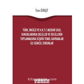 Türk, İngiliz ve K.K.T.C Medeni Usul Hukuklarında Deliller ve Delillerin Toplanmasına İlişkin Temel Kavramlar ile Güncel Sorunlar - Ticen Özraşit