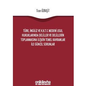Türk, İngiliz ve K.K.T.C Medeni Usul Hukuklarında Deliller ve Delillerin Toplanmasına İlişkin Temel Kavramlar ile Güncel Sorunlar - Ticen Özraşit
