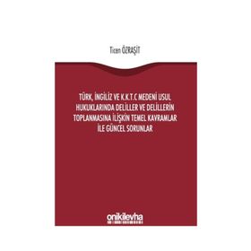Türk, İngiliz ve K.K.T.C Medeni Usul Hukuklarında Deliller ve Delillerin Toplanmasına İlişkin Temel Kavramlar ile Güncel Sorunlar - Ticen Özraşit