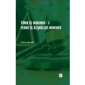 Türk İş Hukuku - I - Ferdi İş İlişkileri Hukuku - Kadir Arıcı
