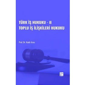Türk İş Hukuku - II Toplu İş İlişkileri Hukuku - Kadir Arıcı