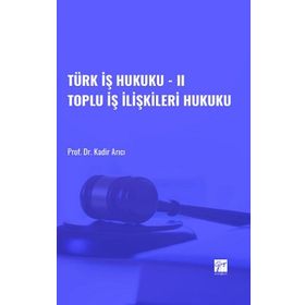 Türk İş Hukuku - II Toplu İş İlişkileri Hukuku - Kadir Arıcı
