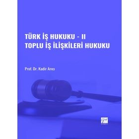 Türk İş Hukuku - II Toplu İş İlişkileri Hukuku - Kadir Arıcı