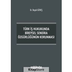 Türk İş Hukukunda Bireysel Sendika Özgürlüğünün Korunması - Başak Güneş