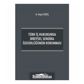 Türk İş Hukukunda Bireysel Sendika Özgürlüğünün Korunması - Başak Güneş