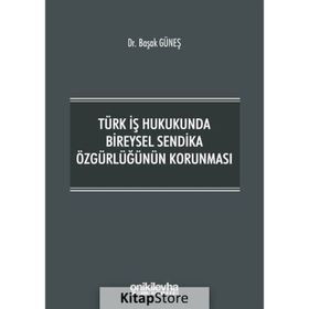 Türk İş Hukukunda Bireysel Sendika Özgürlüğünün Korunması - Başak Güneş