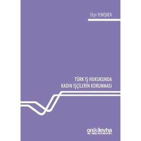 Türk İş Hukukunda Kadın İşçilerin Korunması - Elçin Yemişken