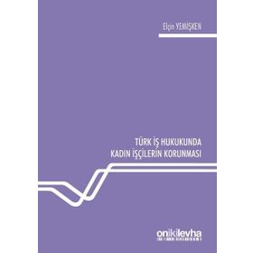 Türk İş Hukukunda Kadın İşçilerin Korunması - Elçin Yemişken