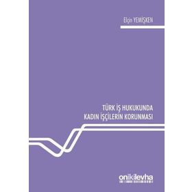 Türk İş Hukukunda Kadın İşçilerin Korunması - Elçin Yemişken