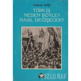 TÜRK- İŞ NEDEN BÖYLE? NASIL DEĞİŞECEK? - YILDIRIM KOÇ