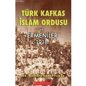 Türk İslam Kafkas Ordusu ve Ermeniler 1918 - Mustafa Görüryılmaz