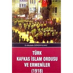 Türk İslam Kafkas Ordusu ve Ermeniler 1918 - Mustafa Görüryılmaz