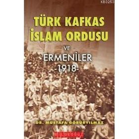 Türk İslam Kafkas Ordusu ve Ermeniler 1918 - Mustafa Görüryılmaz