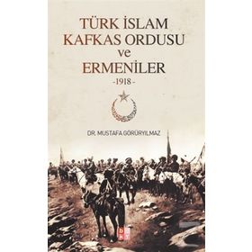 Türk İslam Kafkas Ordusu ve Ermeniler 1918 - Mustafa Görüryılmaz