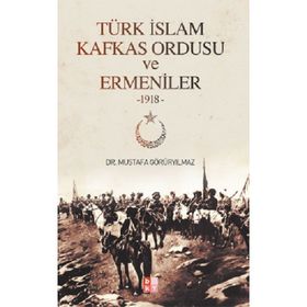 Türk İslam Kafkas Ordusu ve Ermeniler 1918 - Mustafa Görüryılmaz