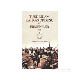 Türk İslam Kafkas Ordusu ve Ermeniler 1918 - Mustafa Görüryılmaz