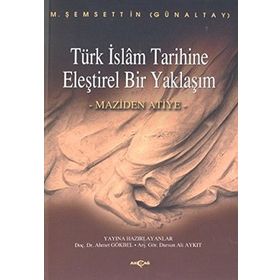 TÜRK İSLAM TARIHINE ELEŞTİREL BIR YAKLAŞIM MAZIDEN ATIYE - M. ŞEMSEDDİN GÜNALTAY