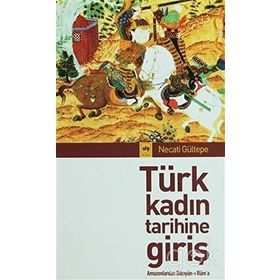 TÜRK KADIN TARIHINE GİRİŞ AMAZONLARDAN BÂCIYÂN-I RÛM´A - NECATI GÜLTEPE