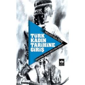 TÜRK KADIN TARIHINE GİRİŞ AMAZONLARDAN BÂCIYÂN-I RÛM´A - NECATI GÜLTEPE