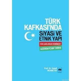 TÜRK KAFKASI'NDA SİYASİ VE ETNİK YAPI ESKİ ÇAĞLARDAN GÜNÜMÜZE AZERBEYCAN TARİHİ - İSMAİL MEHMETOV