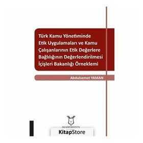 Türk Kamu Yönetiminde Etik Uygulamaları ve Kamu Çalışanlarının Etik Değerlere Bağlılığının Değerlendirilmesi - Kolektif