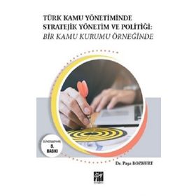 Türk Kamu Yönetiminde Stratejik Yönetim ve Politiği: Bir Kamu Kurumu Örneğinde - Paşa Bozkurt