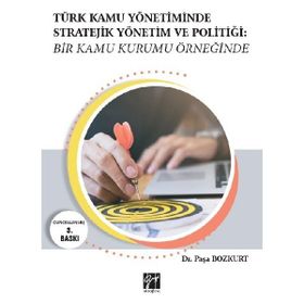 Türk Kamu Yönetiminde Stratejik Yönetim ve Politiği: Bir Kamu Kurumu Örneğinde - Paşa Bozkurt
