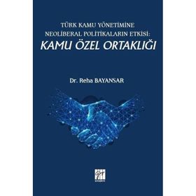 Türk Kamu Yönetimine Neoliberal Politikaların Etkisi: Kamu Özel Ortaklığı - Reha Bayansar