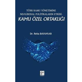 Türk Kamu Yönetimine Neoliberal Politikaların Etkisi: Kamu Özel Ortaklığı - Reha Bayansar