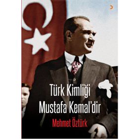Türk Kimliği Mustafa Kemal’dir - Mehmet Öztürk