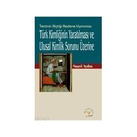 TÜRK KİMLİĞİNİN YARATILMASI VE ULUSAL KIMLIK SORUNU ÜZERİNE - SUAVI AYDIN