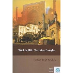 TÜRK KÜLTÜR TARIHINE BAKIŞLAR - TUNCER BAYKARA